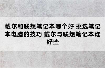 戴尔和联想笔记本哪个好 挑选笔记本电脑的技巧 戴尔与联想笔记本谁好些